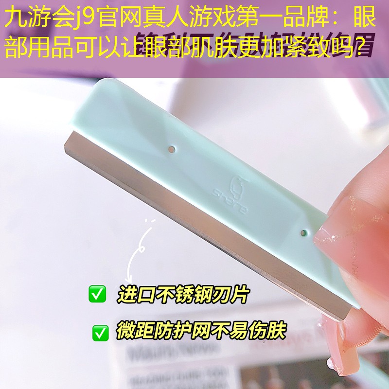 九游會(huì)j9官網(wǎng)真人游戲第一品牌：眼部用品可以讓眼部肌膚更加緊致嗎？