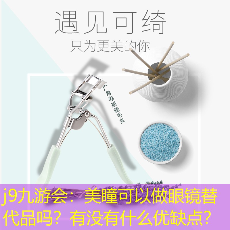 j9九游會：美瞳可以做眼鏡替代品嗎？有沒有什么優(yōu)缺點？