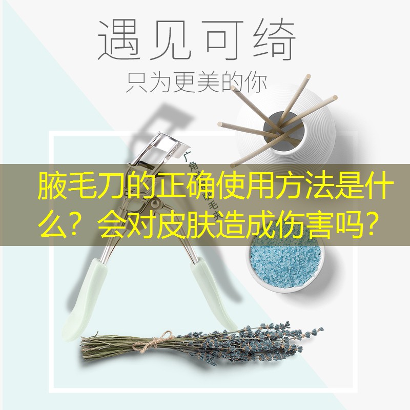 腋毛刀的正確使用方法是什么？會對皮膚造成傷害嗎？