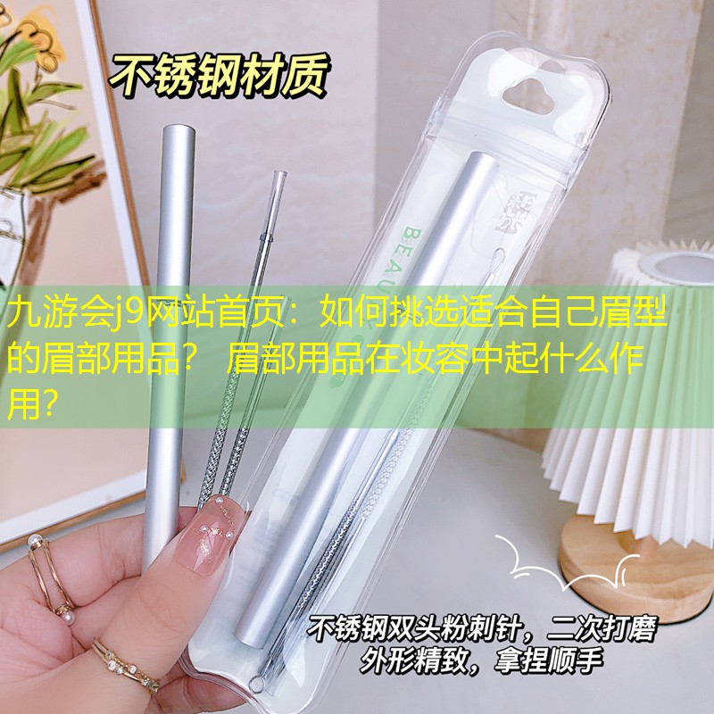 如何挑選適合自己眉型的眉部用品？ 眉部用品在妝容中起什么作用？